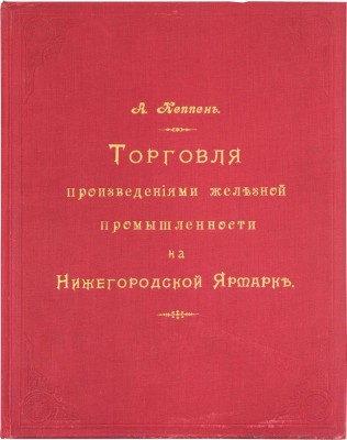 [Кеппен А.П.]. Материалы для истории и статистики железной промышленности России. Торговля на Нижегородской ярмарке / Высочайше утвержденная Постоянная совещательная контора железозаводчиков. СПб.: Тип. Исидора Гольдберга, 1896.